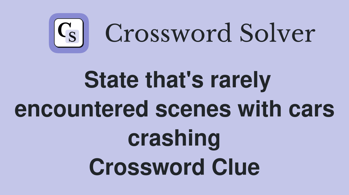State that's rarely encountered scenes with cars crashing Crossword
